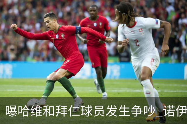 曝哈维和拜仁球员发生争吵 诺伊尔让他闭嘴