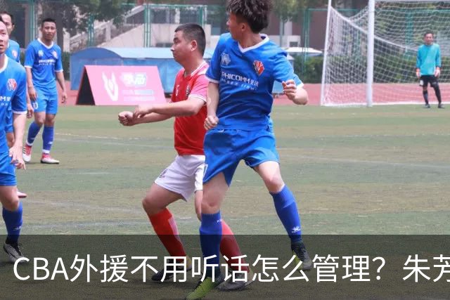 CBA外援不用听话怎么管理？朱芳雨：翻译会给他看我以前是什么状态